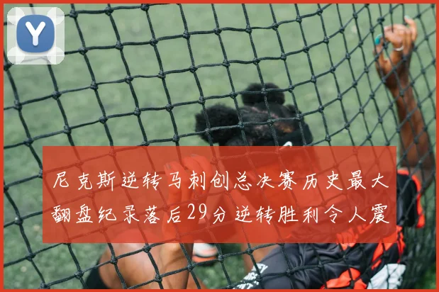 尼克斯逆转马刺创总决赛历史最大翻盘纪录落后29分逆转胜利令人震惊