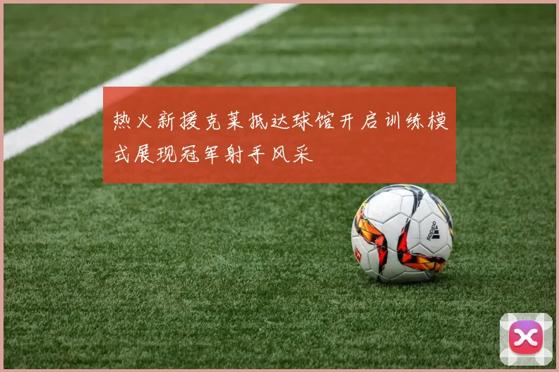 热火新援克莱抵达球馆开启训练模式展现冠军射手风采