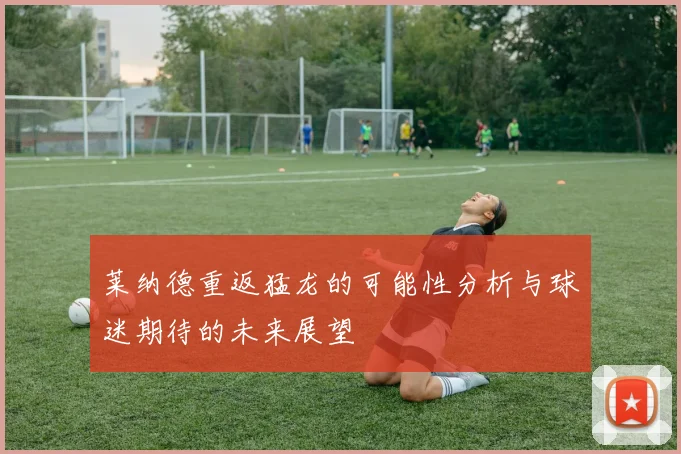莱纳德重返猛龙的可能性分析与球迷期待的未来展望
