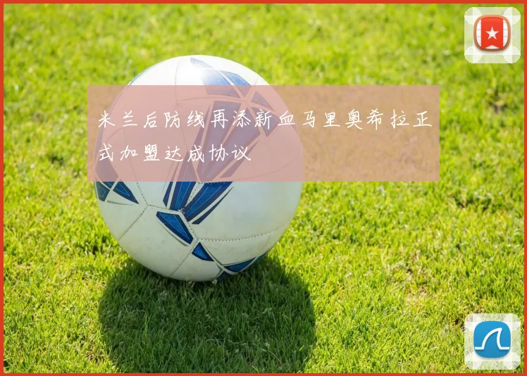 米兰后防线再添新血马里奥希拉正式加盟达成协议