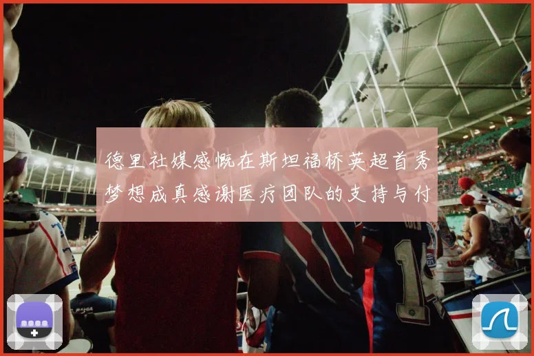 德里社媒感慨在斯坦福桥英超首秀梦想成真感谢医疗团队的支持与付出