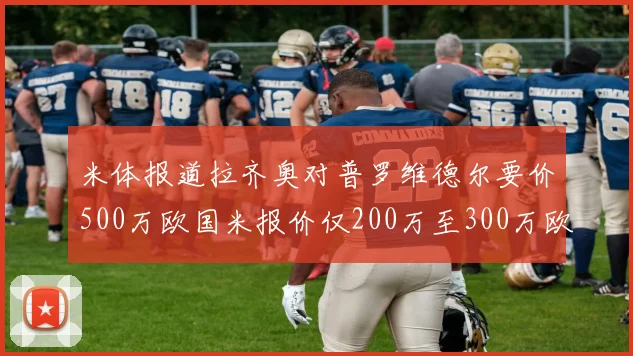 米体报道拉齐奥对普罗维德尔要价500万欧国米报价仅200万至300万欧