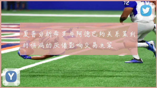 夏普分析希罗与阿德巴约关系莱利对伤病的厌倦影响交易决策