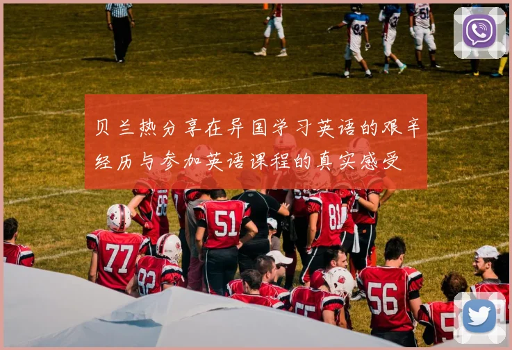 贝兰热分享在异国学习英语的艰辛经历与参加英语课程的真实感受