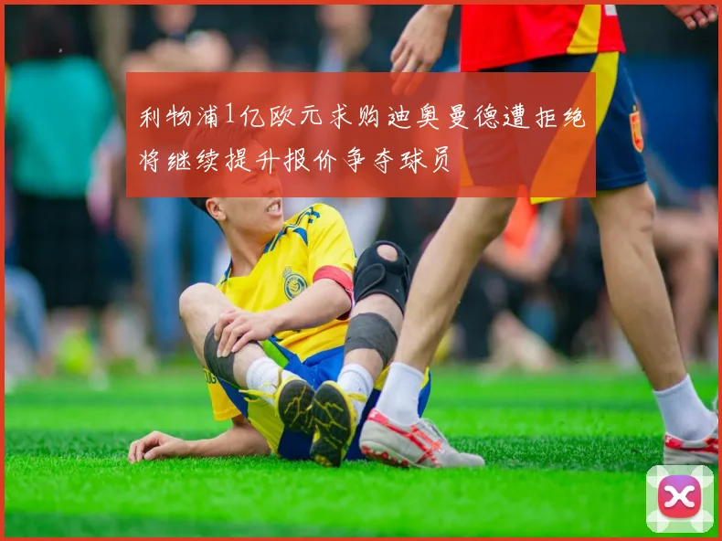 利物浦1亿欧元求购迪奥曼德遭拒绝将继续提升报价争夺球员