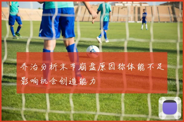 乔治分析末节崩盘原因称体能不足影响机会创造能力