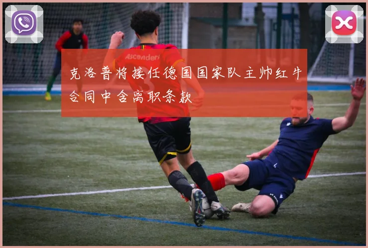 克洛普将接任德国国家队主帅红牛合同中含离职条款